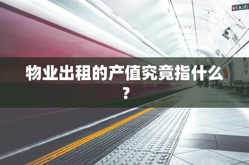 物业出租的产值究竟指什么？