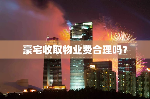 豪宅收取物业费合理吗？