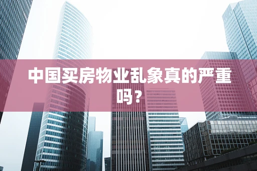 中国买房物业乱象真的严重吗？