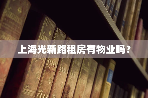 上海光新路租房有物业吗？