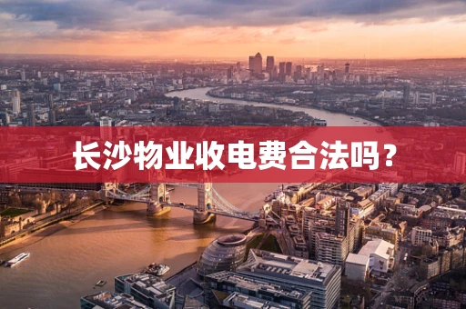 长沙物业收电费合法吗？