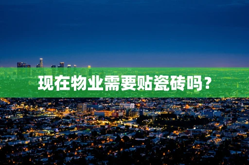 现在物业需要贴瓷砖吗？