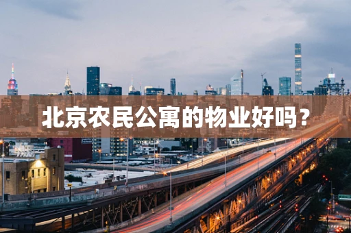 北京农民公寓的物业好吗？