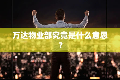 万达物业部究竟是什么意思？