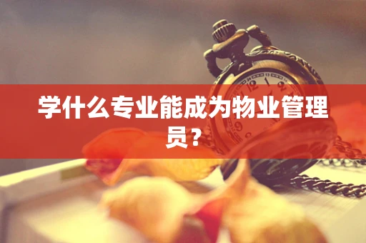 学什么专业能成为物业管理员？