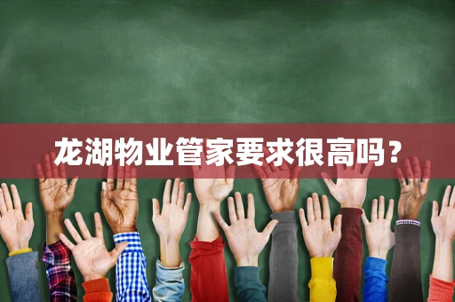 龙湖物业管家要求很高吗？