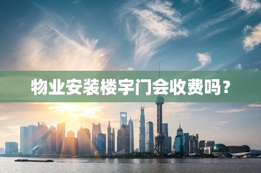 物业安装楼宇门会收费吗？