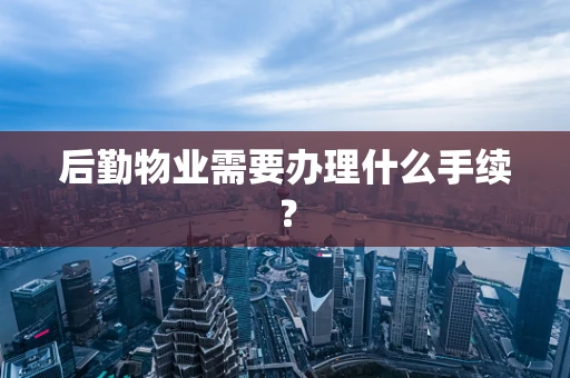 后勤物业需要办理什么手续？