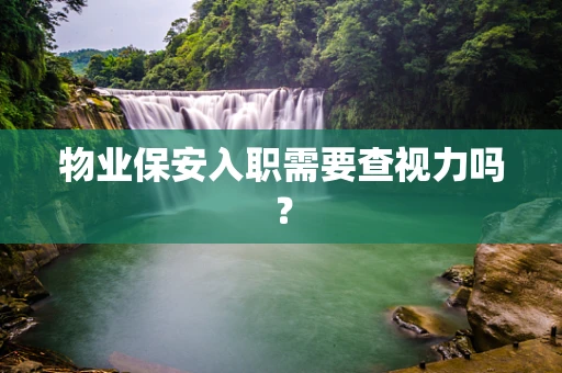 物业保安入职需要查视力吗？