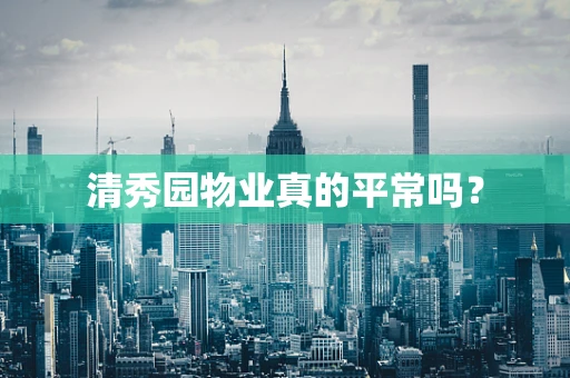清秀园物业真的平常吗？