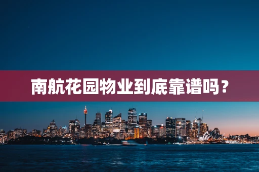 南航花园物业到底靠谱吗？