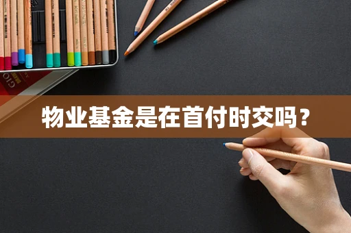 物业基金是在首付时交吗？