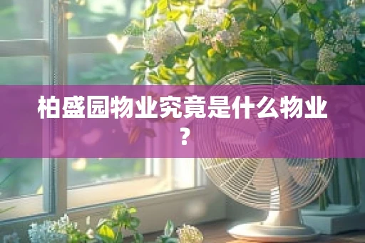 柏盛园物业究竟是什么物业？