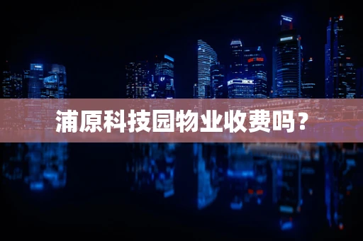 浦原科技园物业收费吗？