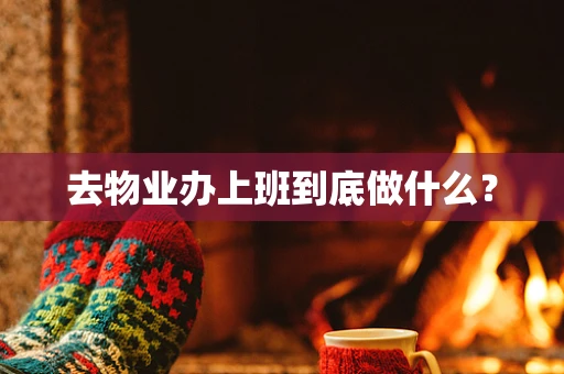 去物业办上班到底做什么？