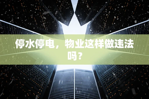 停水停电，物业这样做违法吗？