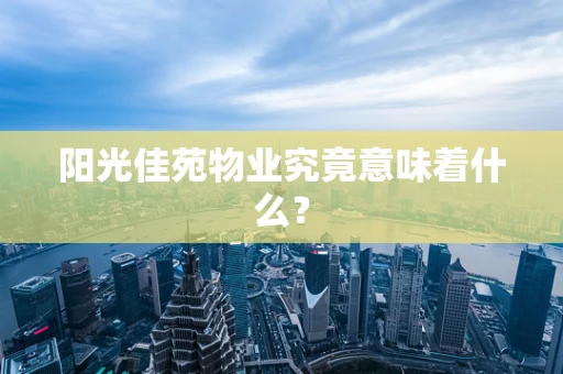 阳光佳苑物业究竟意味着什么？