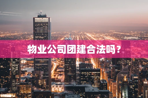 物业公司团建合法吗？