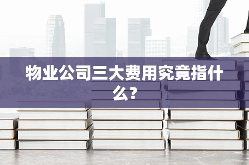 物业公司三大费用究竟指什么？
