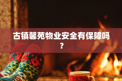 古镇馨苑物业安全有保障吗？
