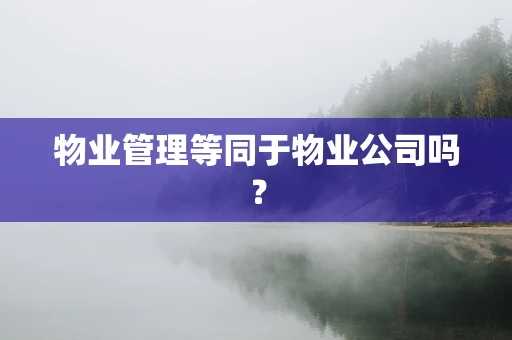 物业管理等同于物业公司吗？
