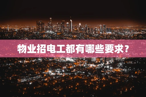 物业招电工都有哪些要求？
