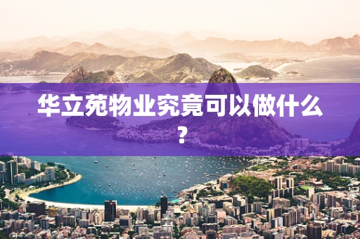 华立苑物业究竟可以做什么？
