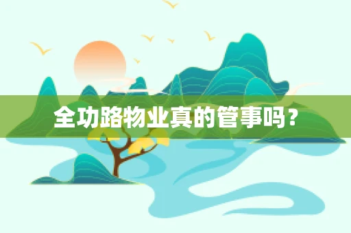 全功路物业真的管事吗？