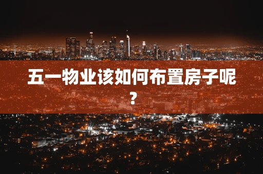 五一物业该如何布置房子呢？