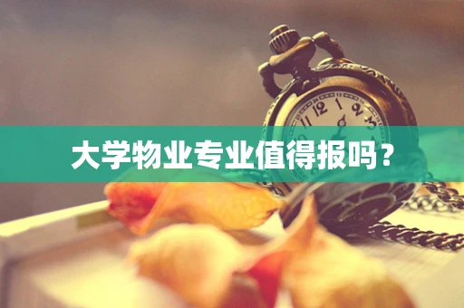大学物业专业值得报吗？