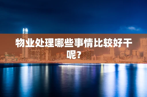 物业处理哪些事情比较好干呢？