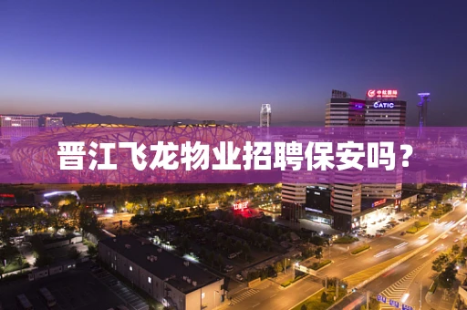 晋江飞龙物业招聘保安吗？