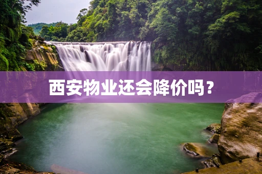 西安物业还会降价吗？