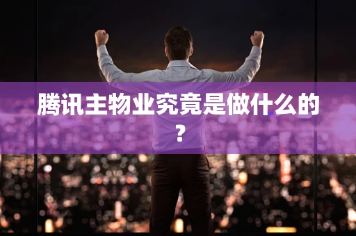 腾讯主物业究竟是做什么的？