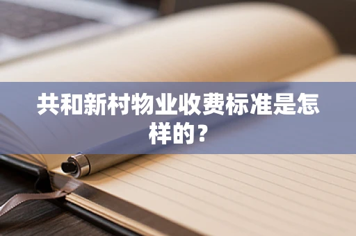 共和新村物业收费标准是怎样的？