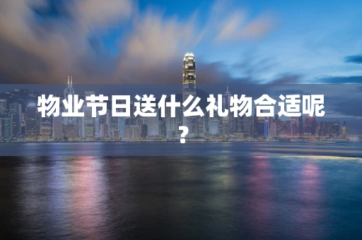 物业节日送什么礼物合适呢？
