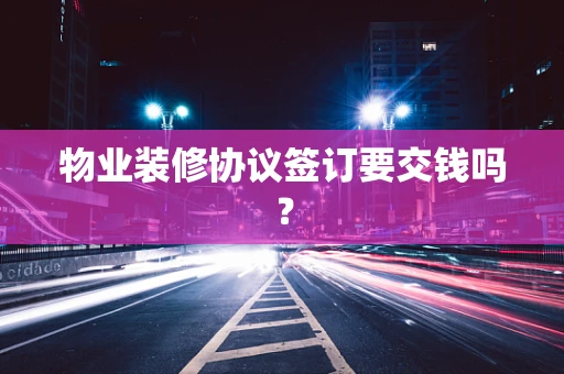 物业装修协议签订要交钱吗？