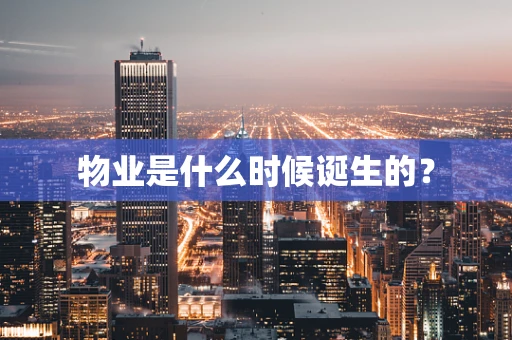 物业是什么时候诞生的？