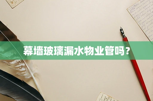 幕墙玻璃漏水物业管吗？