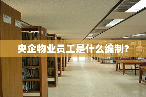 央企物业员工是什么编制？