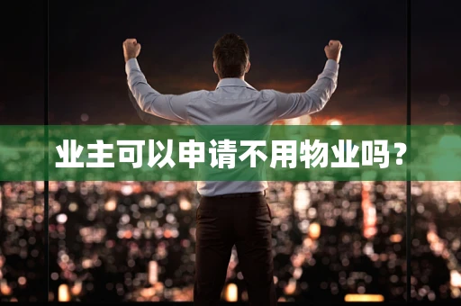 业主可以申请不用物业吗？