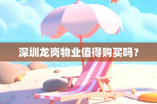 深圳龙岗物业值得购买吗？