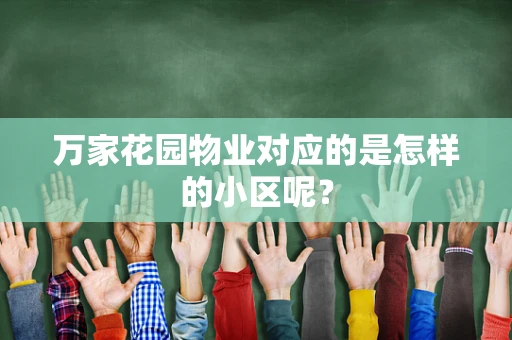万家花园物业对应的是怎样的小区呢？