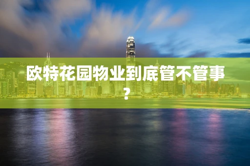 欧特花园物业到底管不管事？