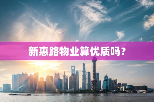 新惠路物业算优质吗？