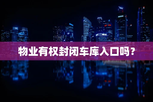 物业有权封闭车库入口吗？