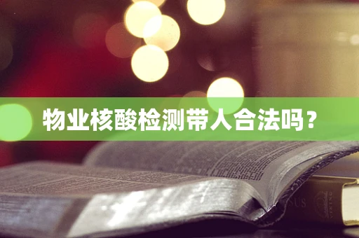 物业核酸检测带人合法吗？