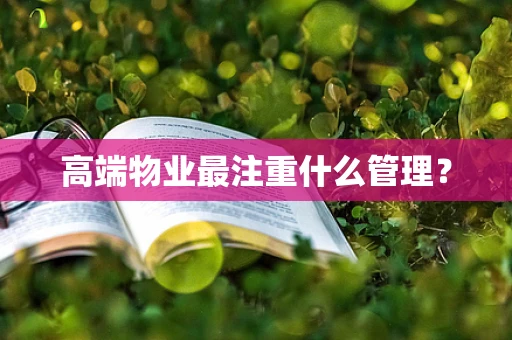 高端物业最注重什么管理？