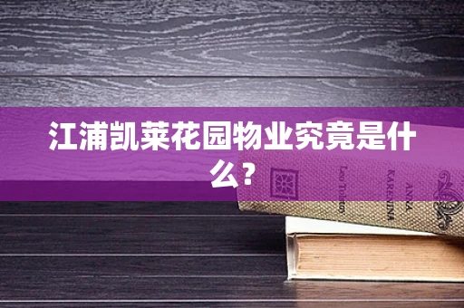 江浦凯莱花园物业究竟是什么？