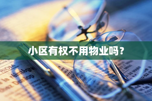 小区有权不用物业吗？